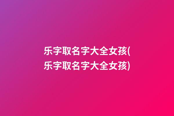 乐字取名字大全女孩(乐字取名字大全女孩)