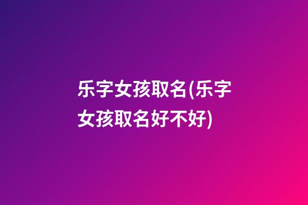乐字女孩取名(乐字女孩取名好不好)