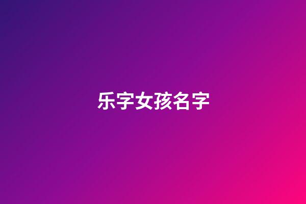 乐字女孩名字(乐字取名女孩名字大全)-第1张-女孩起名-玄机派