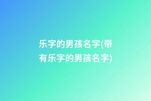 乐字的男孩名字(带有乐字的男孩名字)