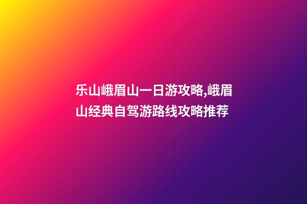 乐山峨眉山一日游攻略,峨眉山经典自驾游路线攻略推荐-第1张-观点-玄机派