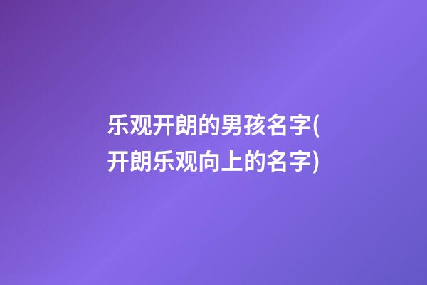乐观开朗的男孩名字(开朗乐观向上的名字)