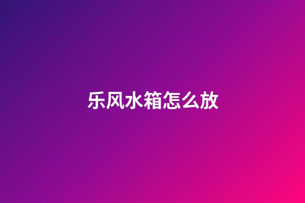 乐风水箱怎么放