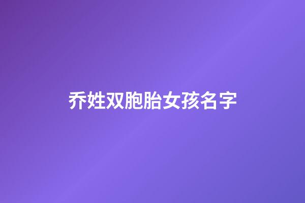 乔姓双胞胎女孩名字(乔姓女宝宝)-第1张-女孩起名-玄机派