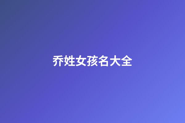 乔姓女孩名大全(姓乔女孩有寓意的名字大全)-第1张-女孩起名-玄机派