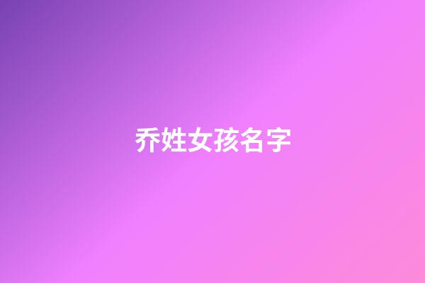 乔姓女孩名字(乔姓女孩名字两个字)-第1张-女孩起名-玄机派