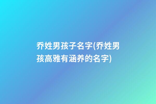 乔姓男孩子名字(乔姓男孩高雅有涵养的名字)