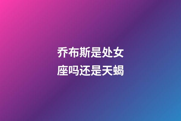 乔布斯是处女座吗还是天蝎