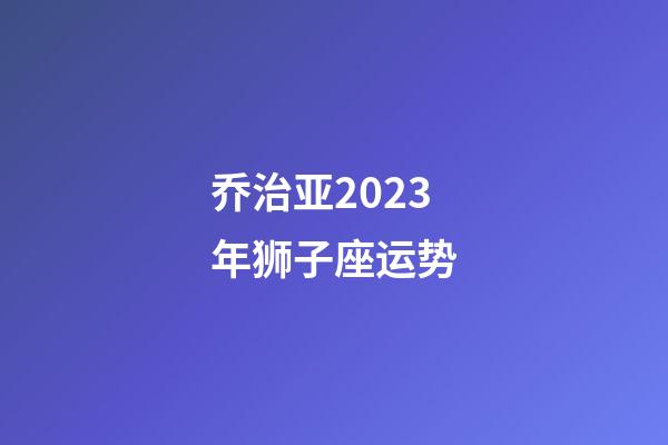 乔治亚2023年狮子座运势-第1张-星座运势-玄机派