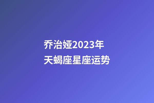 乔治娅2023年天蝎座星座运势-第1张-星座运势-玄机派