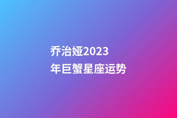 乔治娅2023年巨蟹星座运势-第1张-星座运势-玄机派