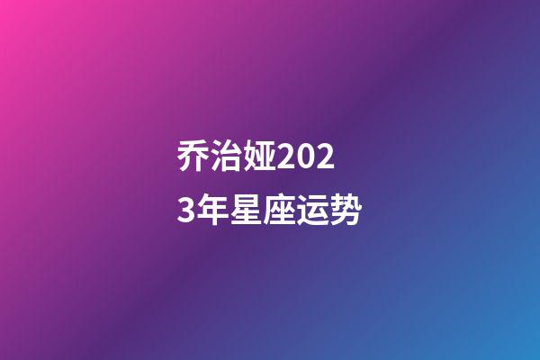 乔治娅2023年星座运势-第1张-星座运势-玄机派
