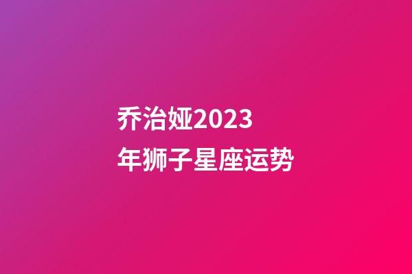 乔治娅2023年狮子星座运势-第1张-星座运势-玄机派