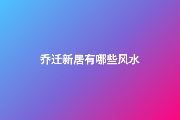 乔迁新居有哪些风水