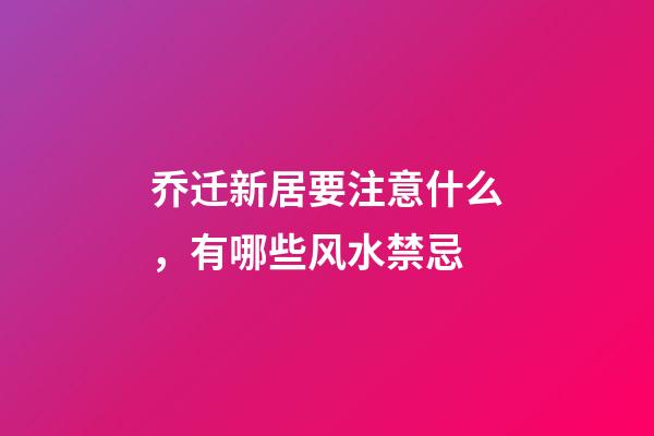 乔迁新居要注意什么，有哪些风水禁忌