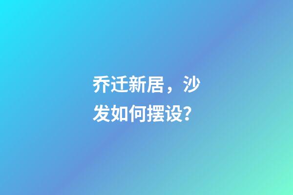 乔迁新居，沙发如何摆设？