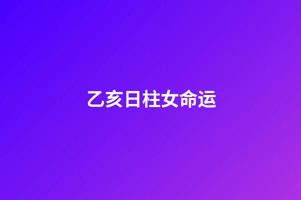 乙亥日柱女命运(黄贵生:乙亥日,是滋养肝阴的最好时光,附当日时空针法)-第1张-观点-玄机派