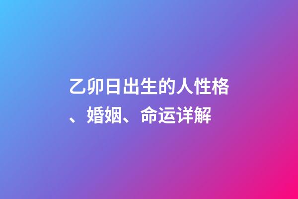 乙卯日出生的人性格、婚姻、命运详解