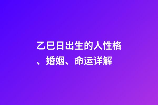 乙巳日出生的人性格、婚姻、命运详解