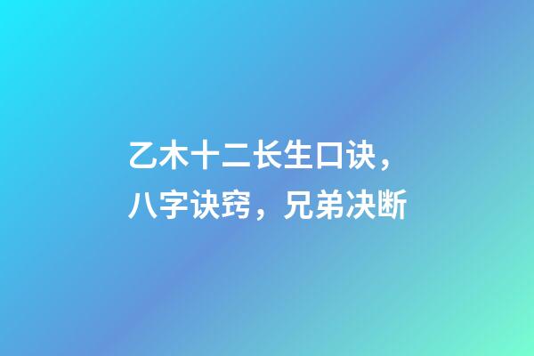 乙木十二长生口诀，八字诀窍，兄弟决断-第1张-观点-玄机派