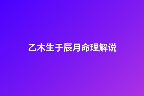 乙木生于辰月命理解说