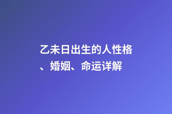 乙未日出生的人性格、婚姻、命运详解