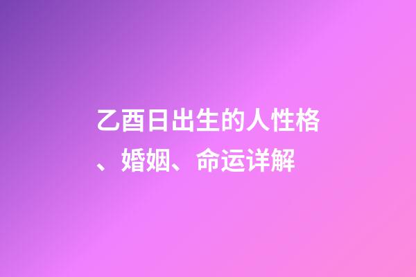 乙酉日出生的人性格、婚姻、命运详解