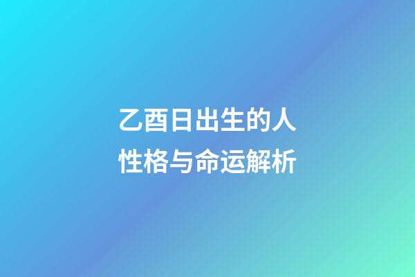 乙酉日出生的人性格与命运解析