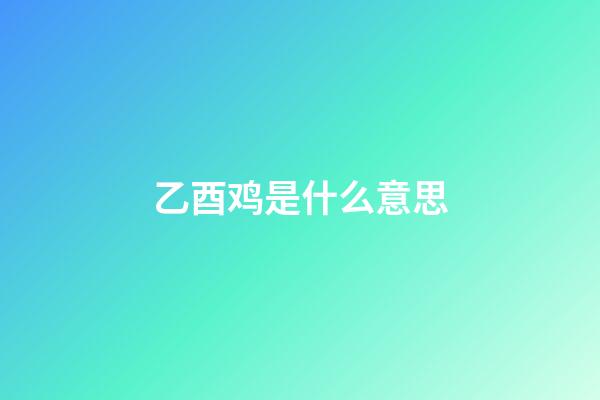 乙酉鸡是什么意思