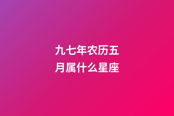 九七年农历五月属什么星座-第1张-星座运势-玄机派
