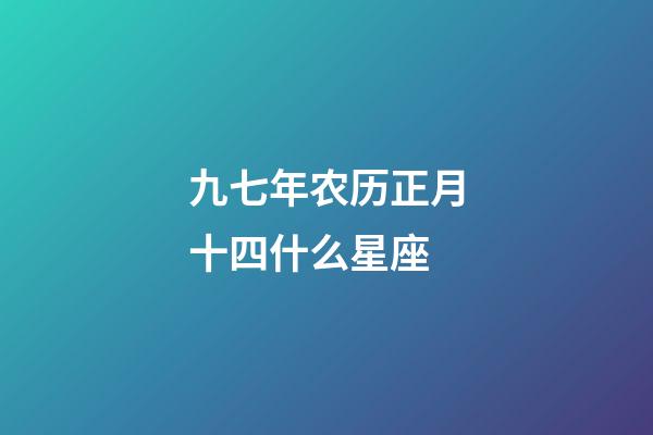 九七年农历正月十四什么星座-第1张-星座运势-玄机派