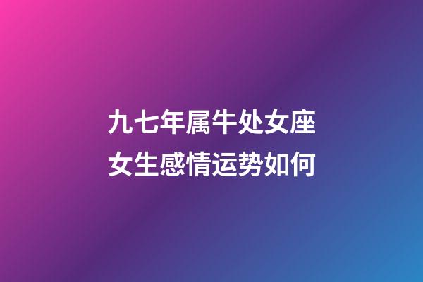 九七年属牛处女座女生感情运势如何-第1张-星座运势-玄机派