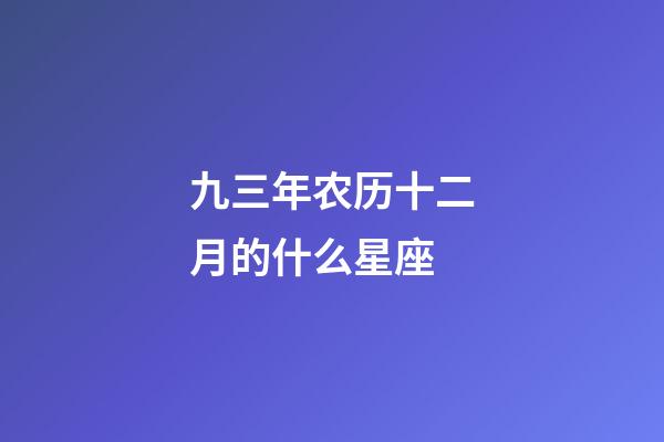 九三年农历十二月的什么星座-第1张-星座运势-玄机派