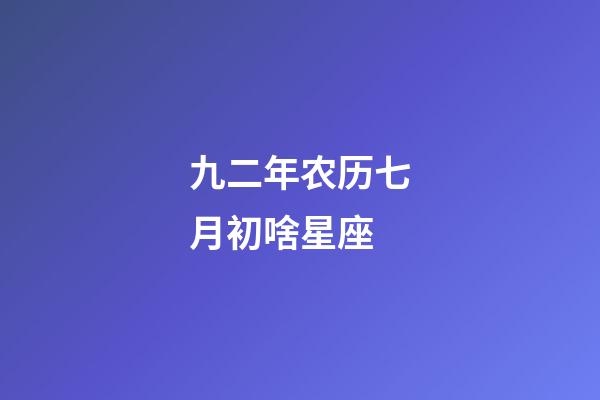 九二年农历七月初啥星座-第1张-星座运势-玄机派