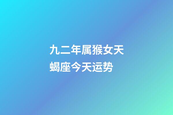 九二年属猴女天蝎座今天运势-第1张-星座运势-玄机派