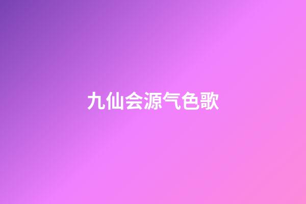 九仙会源气色歌
