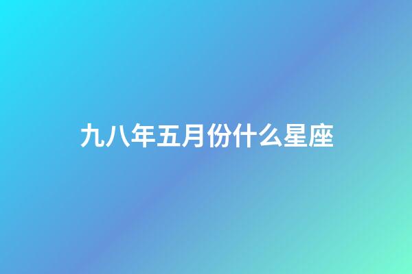 九八年五月份什么星座-第1张-星座运势-玄机派