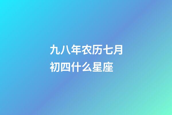 九八年农历七月初四什么星座-第1张-星座运势-玄机派
