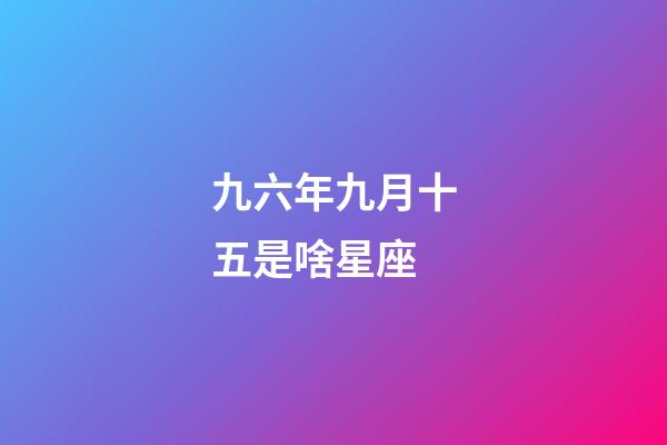 九六年九月十五是啥星座-第1张-星座运势-玄机派