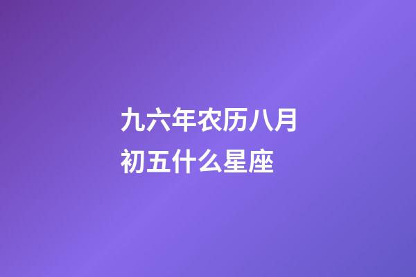 九六年农历八月初五什么星座-第1张-星座运势-玄机派