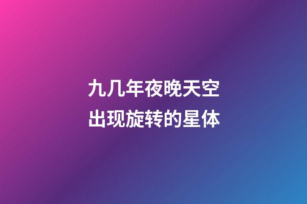 九几年夜晚天空出现旋转的星体-第1张-星座运势-玄机派