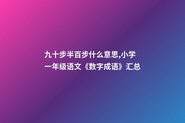 九十步半百步什么意思,小学一年级语文《数字成语》汇总-第1张-观点-玄机派