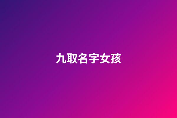 九取名字女孩(九字名字女孩)-第1张-女孩起名-玄机派