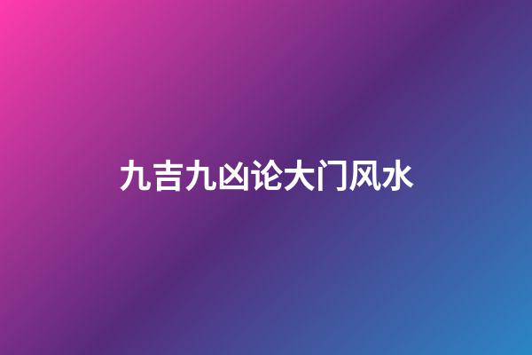 九吉九凶论大门风水