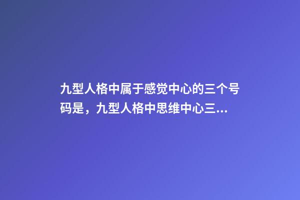 九型人格中属于感觉中心的三个号码是，九型人格中思维中心三种类型的性格特征-第1张-观点-玄机派