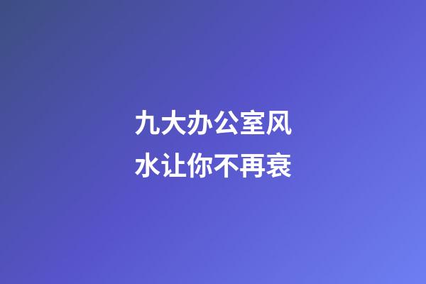 九大办公室风水让你不再衰