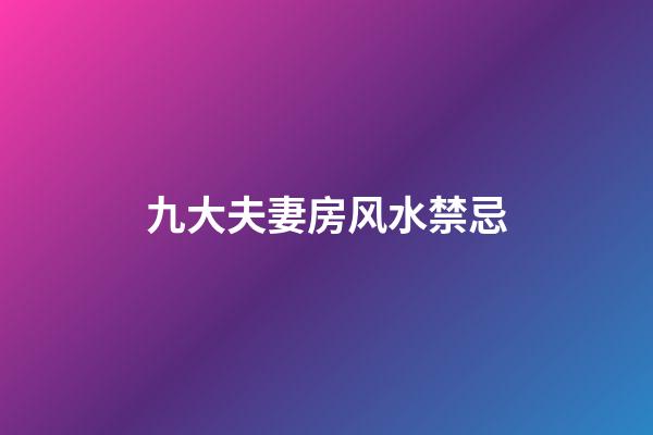 九大夫妻房风水禁忌
