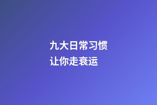 九大日常习惯让你走衰运