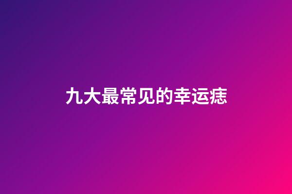 九大最常见的幸运痣