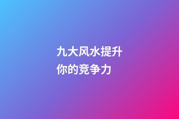 九大风水提升你的竞争力